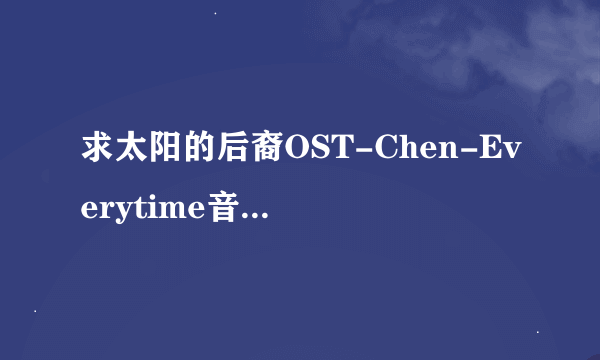 求太阳的后裔OST-Chen-Everytime音译歌词！谢谢！