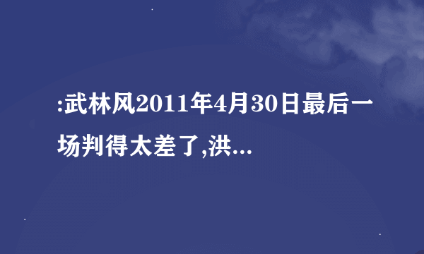 :武林风2011年4月30日最后一场判得太差了,洪光既然还赢,想不明白,武林风我每期都看,就不舒服这场的结果