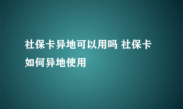 社保卡异地可以用吗 社保卡如何异地使用