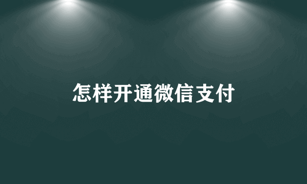 怎样开通微信支付