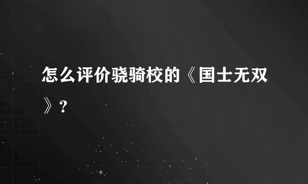 怎么评价骁骑校的《国士无双》？