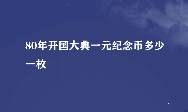 80年开国大典一元纪念币多少一枚