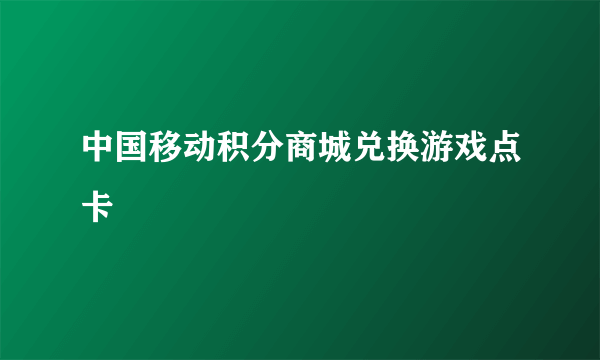 中国移动积分商城兑换游戏点卡