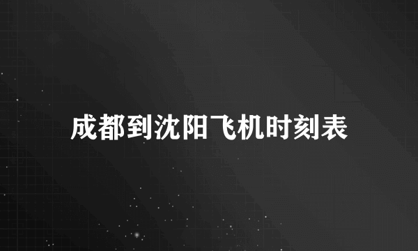 成都到沈阳飞机时刻表