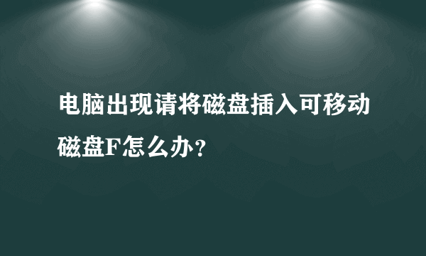 电脑出现请将磁盘插入可移动磁盘F怎么办？