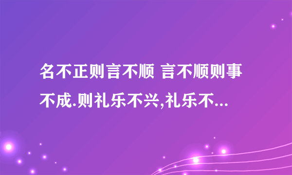 名不正则言不顺 言不顺则事不成.则礼乐不兴,礼乐不兴,则刑罚不中,刑罚不中则民无所错不足什么意思？