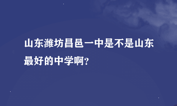 山东潍坊昌邑一中是不是山东最好的中学啊？