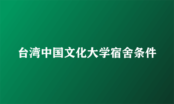 台湾中国文化大学宿舍条件