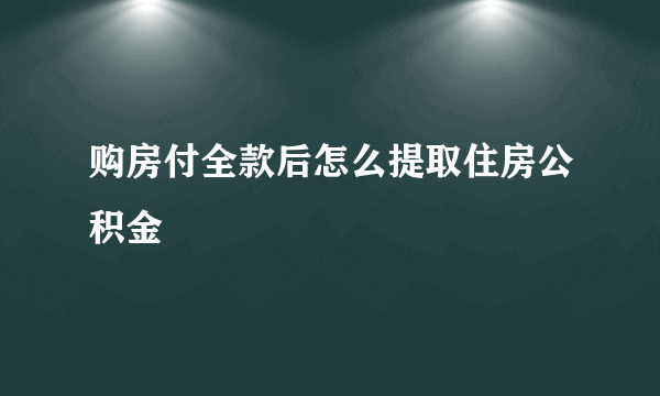 购房付全款后怎么提取住房公积金