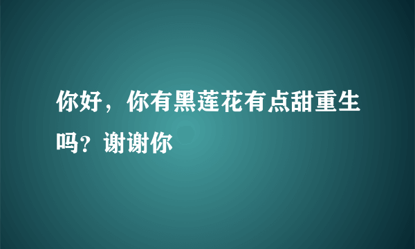 你好，你有黑莲花有点甜重生吗？谢谢你