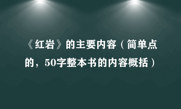 《红岩》的主要内容（简单点的，50字整本书的内容概括）