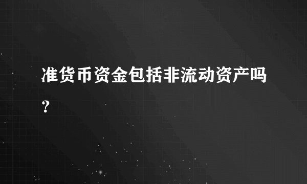 准货币资金包括非流动资产吗？