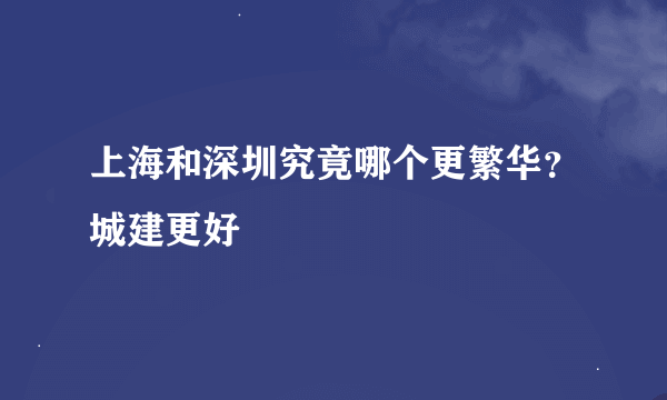 上海和深圳究竟哪个更繁华？城建更好