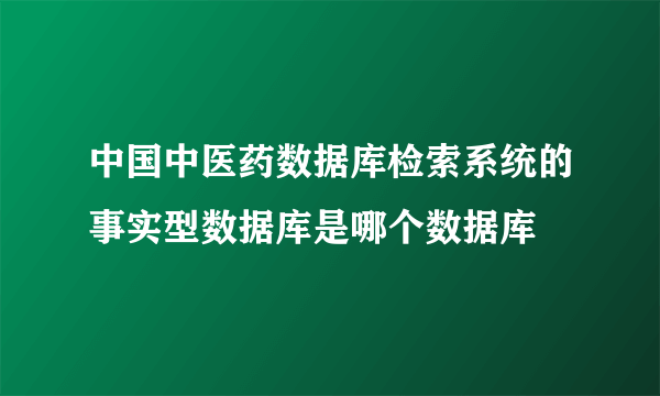 中国中医药数据库检索系统的事实型数据库是哪个数据库