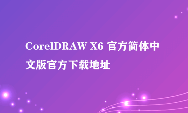 CorelDRAW X6 官方简体中文版官方下载地址