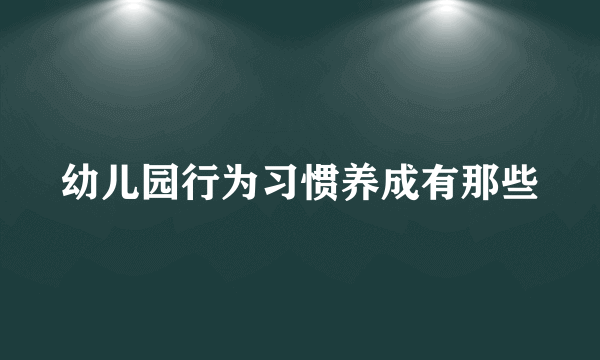 幼儿园行为习惯养成有那些