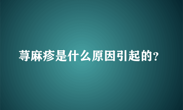 荨麻疹是什么原因引起的？