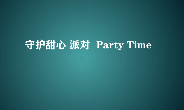 守护甜心 派对  Party Time