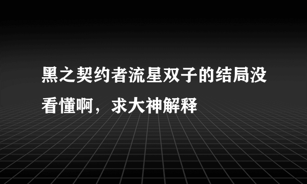 黑之契约者流星双子的结局没看懂啊，求大神解释