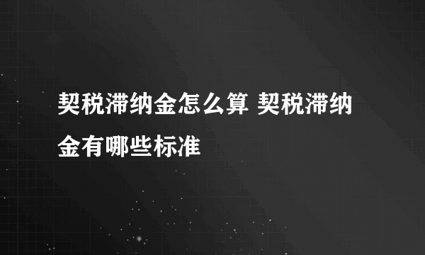 契税滞纳金怎么算 契税滞纳金有哪些标准