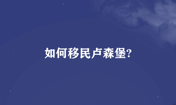 如何移民卢森堡?