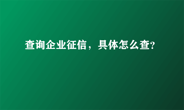 查询企业征信，具体怎么查？