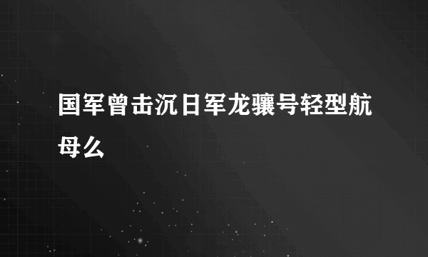 国军曾击沉日军龙骧号轻型航母么