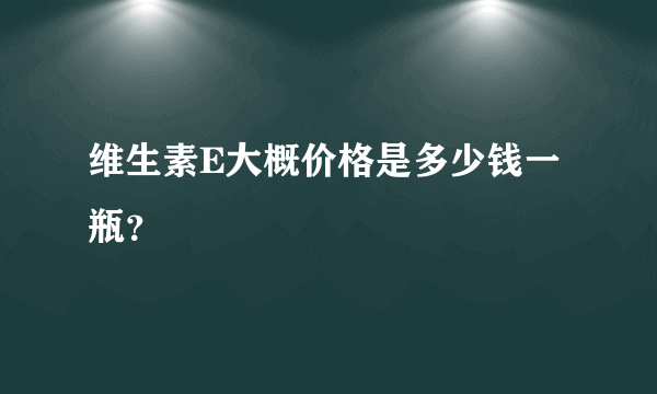 维生素E大概价格是多少钱一瓶？