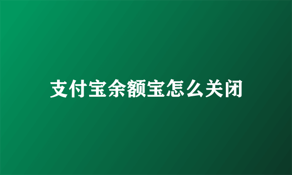 支付宝余额宝怎么关闭