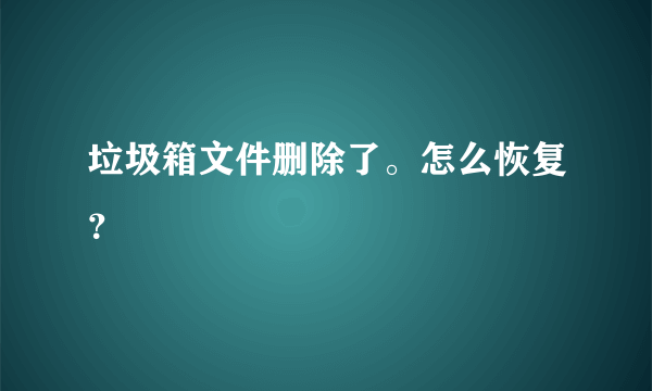 垃圾箱文件删除了。怎么恢复？