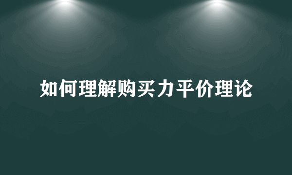 如何理解购买力平价理论