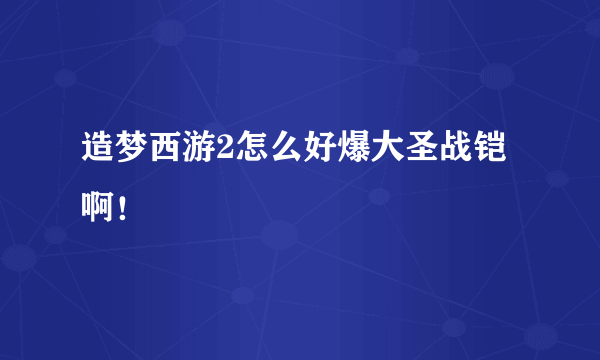 造梦西游2怎么好爆大圣战铠啊！