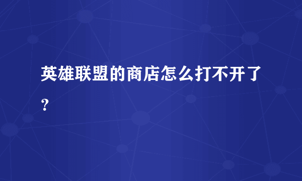 英雄联盟的商店怎么打不开了？