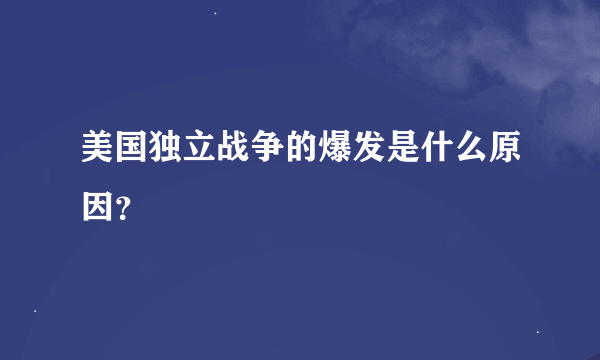 美国独立战争的爆发是什么原因？