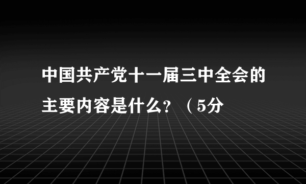 中国共产党十一届三中全会的主要内容是什么？（5分