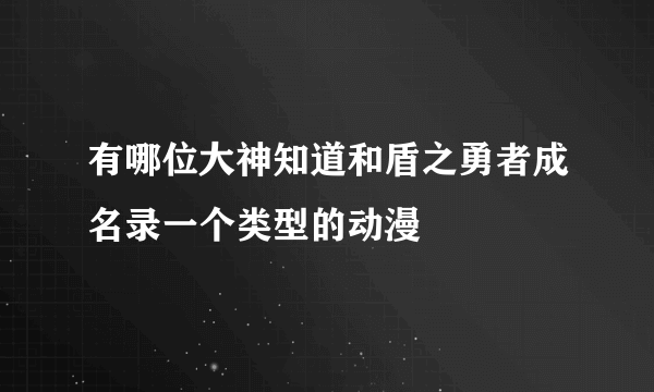 有哪位大神知道和盾之勇者成名录一个类型的动漫