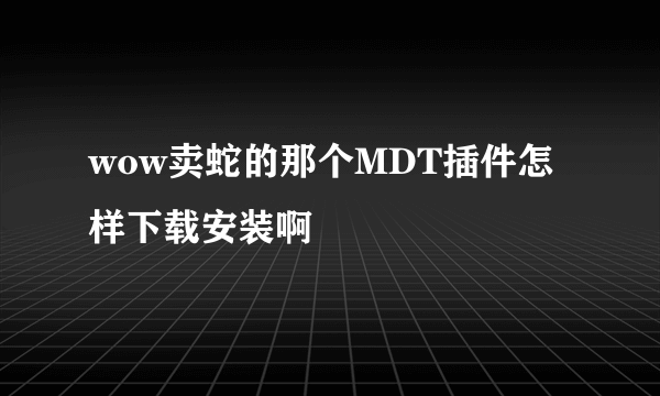 wow卖蛇的那个MDT插件怎样下载安装啊