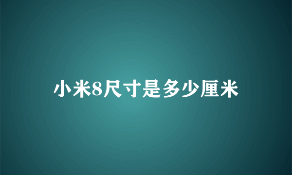 小米8尺寸是多少厘米