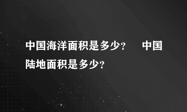 中国海洋面积是多少？　中国陆地面积是多少？　