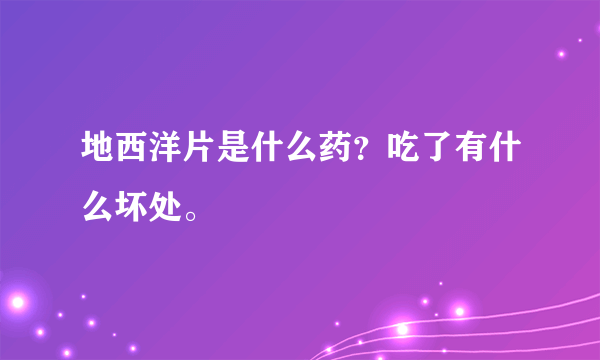 地西洋片是什么药？吃了有什么坏处。