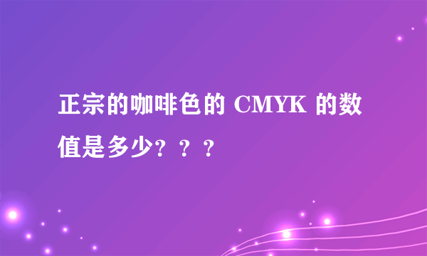 正宗的咖啡色的 CMYK 的数值是多少？？？