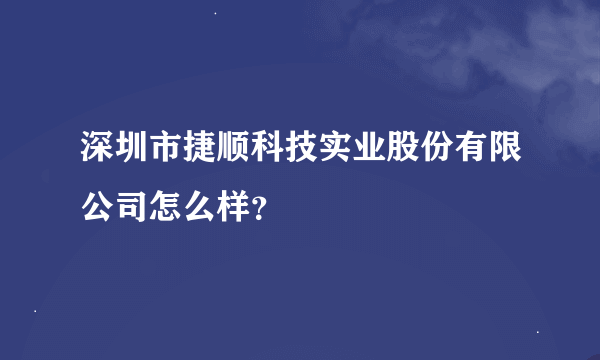 深圳市捷顺科技实业股份有限公司怎么样？