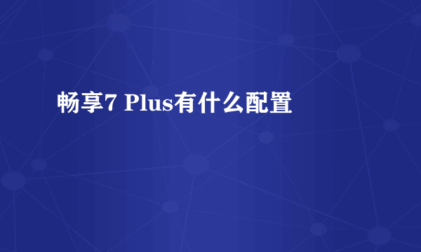 畅享7 Plus有什么配置