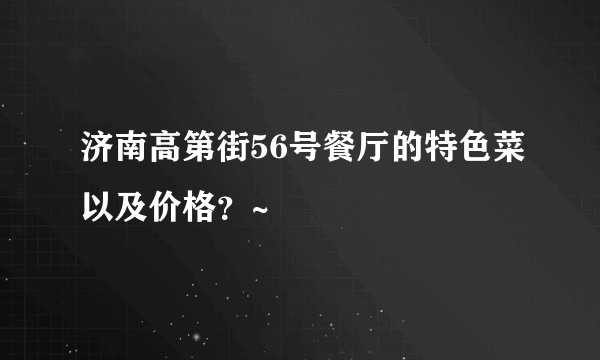 济南高第街56号餐厅的特色菜以及价格？~