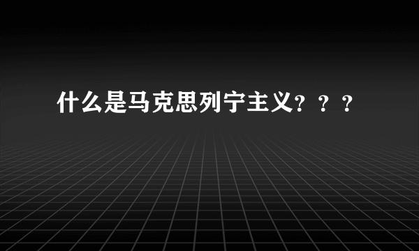 什么是马克思列宁主义？？？