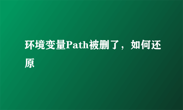 环境变量Path被删了，如何还原