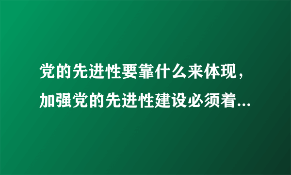 党的先进性要靠什么来体现，加强党的先进性建设必须着力什么？