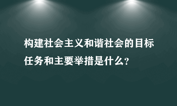 构建社会主义和谐社会的目标任务和主要举措是什么？