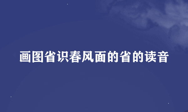 画图省识春风面的省的读音