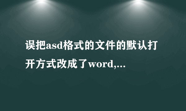 误把asd格式的文件的默认打开方式改成了word,怎么改回来?